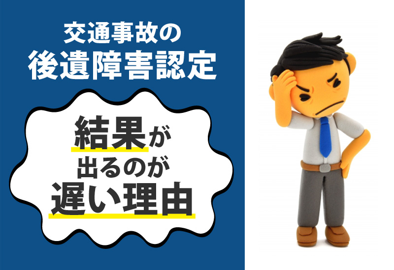 交通事故の後遺障害認定の結果が出るのが遅い理由