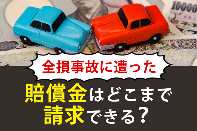 全損事故に遭った時は賠償金はどこまで請求できるか